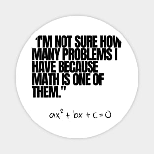 "I'm not sure how many problems I have because math is one of them." Funny Math Quote Magnet